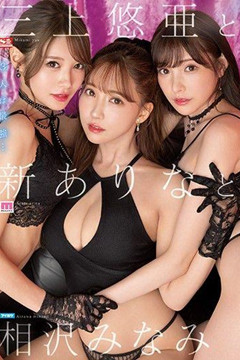 最強3P 三上悠亞 × 相澤南 × 新有菜 豪華共演!